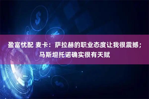 盈富忧配 麦卡：萨拉赫的职业态度让我很震撼；马斯坦托诺确实很有天赋