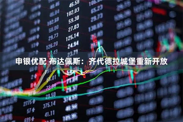 申银优配 布达佩斯：齐代德拉城堡重新开放